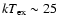 $kT_{\rm ex} \sim 25$