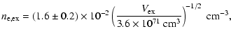 $\displaystyle n_{\rm e,ex}
= (1.6 \pm 0.2)\times 10^{-2}
\left(\frac{V_{\rm ex}}{3.6\times10^{71}~{\rm cm^3}}\right)^{-1/2}~{\rm cm^{-3}},$