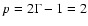 $p=2\Gamma-1=2$