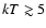 $kT\gtrsim5$