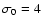 $\sigma_0=4$