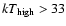 $kT_{\rm
high}>33$