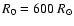 $R_0=600~R_{\odot}$