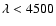 $\lambda<4500$
