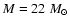 $M=22~M_{\odot}$