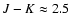 $J-K\approx2.5$