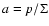 $a=p/\Sigma$