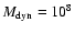 $M_{\rm dyn}=10^{8}$