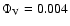 $\Phi_{\rm V}=0.004$