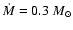 $\dot{M}=0.3~M_{\odot}$