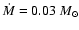 $\dot{M}=0.03~M_{\odot}$