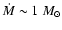 $\dot{M} \sim 1~M_{\odot}$