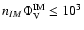 $n_{IM} \Phi_{\rm V}^{\rm IM} \leq 10^3$