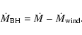 \begin{displaymath}\dot{M}_{\rm BH}=\dot{M}-\dot{M}_{\rm wind} .
\end{displaymath}