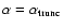 $\alpha = \alpha _{\rm trunc}$