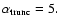 $\alpha_{\rm trunc} = 5.$