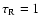 $\tau_{{\rm R}} = 1$