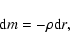 \begin{displaymath}
\textrm{d}m = - \rho \textrm{d}r,
\end{displaymath}