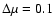 $\Delta \mu = 0.1$