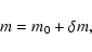 \begin{displaymath}
m = m_0 + \delta m,
\end{displaymath}