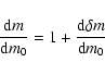 \begin{displaymath}
\frac{\textrm{d} m}{\textrm{d} m_0} = 1 + \frac{\textrm{d} \delta m}{\textrm{d} m_0}
\end{displaymath}