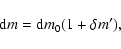 \begin{displaymath}
\textrm{d} m = \textrm{d} m_0(1 + \delta m^{\prime}),
\end{displaymath}