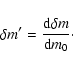 \begin{displaymath}
\delta m^{\prime} = \frac{\textrm{d} \delta m}{\textrm{d} m_0}\cdot
\end{displaymath}