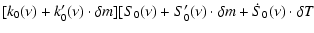$\displaystyle [k_0(\nu) + k_0^\prime(\nu) \cdot \delta m] [S_0(\nu) + S_0^\prime(\nu) \cdot \delta m + \dot{S}_0(\nu) \cdot \delta T$