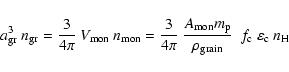 \begin{displaymath}%
a_{\rm gr}^3 ~ n_{\rm gr}
= \frac{3}{4 \pi} ~ V_{\rm mon} ...
...o_{\rm grain}} ~~
f_{\rm c} ~ \varepsilon_{\rm c} ~ n_{\rm H}
\end{displaymath}