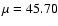 $\mu=45.70$
