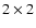 $2 \times 2$