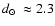 $\mbox{$d_\odot$ }\approx2.3$