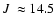 $\mbox{$J$ }\approx14.5$