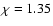 $\chi=1.35$