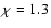 $\chi=1.3$