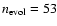 $n_{\rm evol}=53$