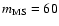 $m_{\rm MS}=60$