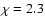 $\chi =2.3$