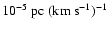 $10^{-5}~{\rm pc}~(\rm km~s^{-1})^{-1}$