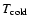 $T_{\rm cold}$
