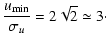$\displaystyle %
\frac{u_{{\rm min}}}{\sigma_{u}} = 2\sqrt{2}\simeq 3\cdot$