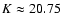 $K \approx 20.75$