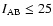 $I_{{\rm AB}} \le 25$