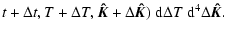 $\displaystyle t+\Delta t,T+\Delta T,\vec{\hat{K}}+\Delta\vec{\hat{K}})~{\rm d}\Delta
T~{\rm d}^4\Delta\vec{\hat{K}}.$