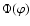\( \Phi(\varphi) \)