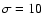 $\sigma = 10$