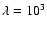 $\lambda = 10^{3}$