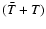 $(\bar T + T)$