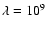 $\lambda = 10^{9}$