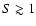 $S \gtrsim 1$